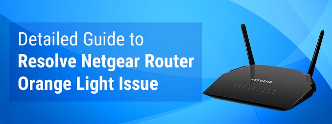 Detailed Guide to Resolve Netgear Router Orange Light Issue