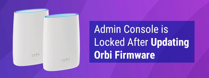 Admin Console is Locked After Updating Orbi Firmware