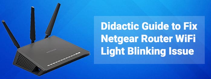 Didactic Guide to Fix Netgear Router WiFi Light Blinking Issue